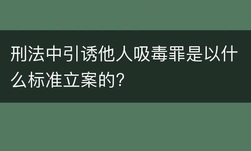 刑法中引诱他人吸毒罪是以什么标准立案的?