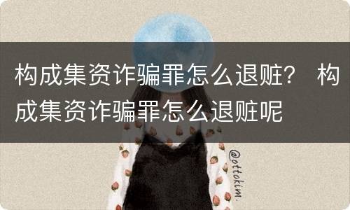 构成集资诈骗罪怎么退赃？ 构成集资诈骗罪怎么退赃呢