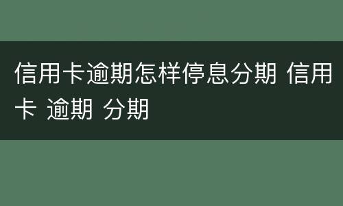 信用卡逾期怎样停息分期 信用卡 逾期 分期