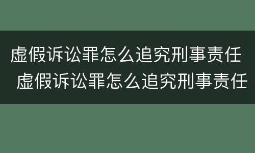 虚假诉讼罪怎么追究刑事责任 虚假诉讼罪怎么追究刑事责任的