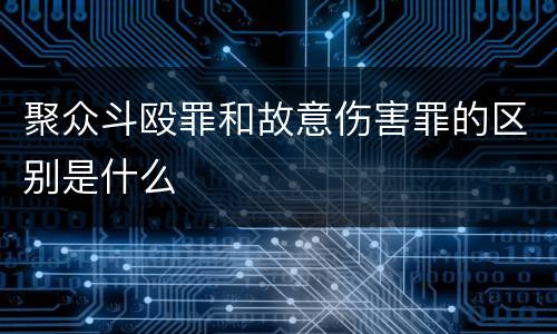 聚众斗殴罪和故意伤害罪的区别是什么
