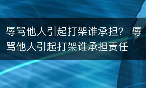 辱骂他人引起打架谁承担？ 辱骂他人引起打架谁承担责任