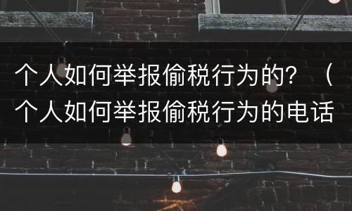 个人如何举报偷税行为的？（个人如何举报偷税行为的电话）