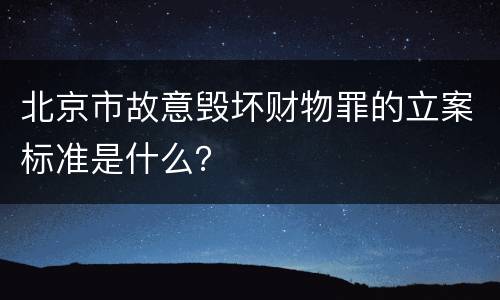 北京市故意毁坏财物罪的立案标准是什么？