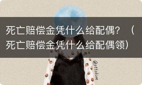 死亡赔偿金凭什么给配偶？（死亡赔偿金凭什么给配偶领）