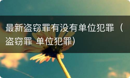 最新盗窃罪有没有单位犯罪（盗窃罪 单位犯罪）