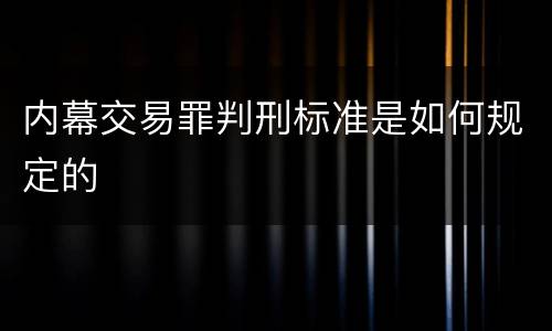 内幕交易罪判刑标准是如何规定的