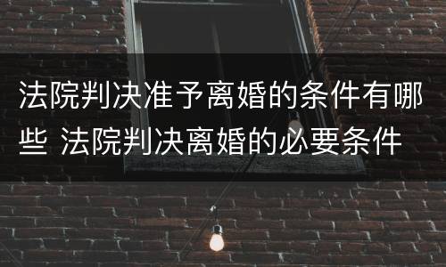 法院判决准予离婚的条件有哪些 法院判决离婚的必要条件