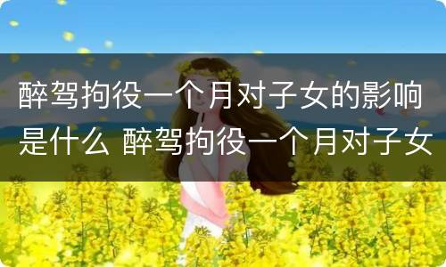 醉驾拘役一个月对子女的影响是什么 醉驾拘役一个月对子女有什么影响