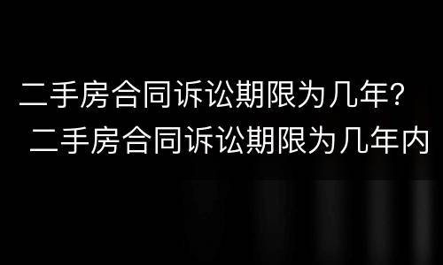 二手房合同诉讼期限为几年？ 二手房合同诉讼期限为几年内