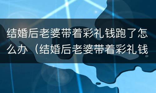 结婚后老婆带着彩礼钱跑了怎么办（结婚后老婆带着彩礼钱跑了怎么办呢）