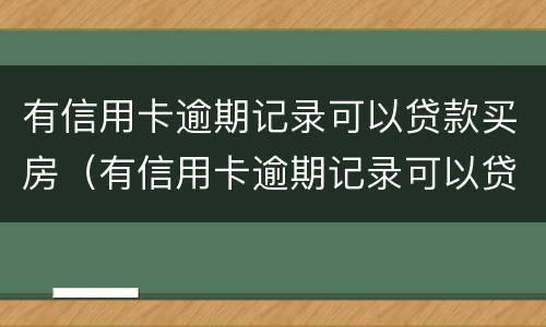 有信用卡逾期记录可以贷款买房（有信用卡逾期记录可以贷款买房吗）