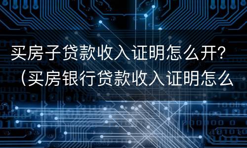 买房子贷款收入证明怎么开？（买房银行贷款收入证明怎么开）
