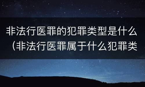 非法行医罪的犯罪类型是什么（非法行医罪属于什么犯罪类型）