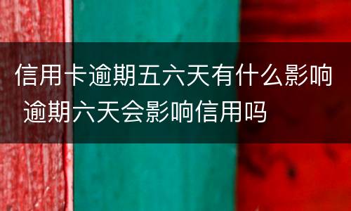 信用卡逾期五六天有什么影响 逾期六天会影响信用吗