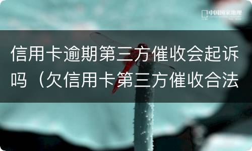信用卡逾期第三方催收会起诉吗（欠信用卡第三方催收合法吗）