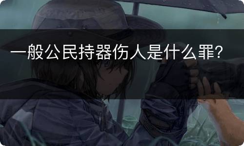 一般公民持器伤人是什么罪？