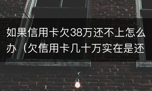 如果信用卡欠38万还不上怎么办（欠信用卡几十万实在是还不上,怎么办）