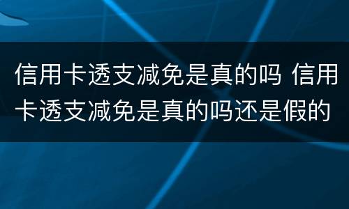 信用卡透支减免是真的吗 信用卡透支减免是真的吗还是假的