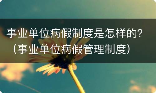 事业单位病假制度是怎样的？（事业单位病假管理制度）