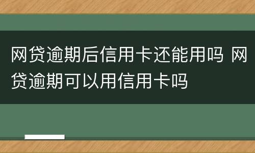网贷逾期后信用卡还能用吗 网贷逾期可以用信用卡吗