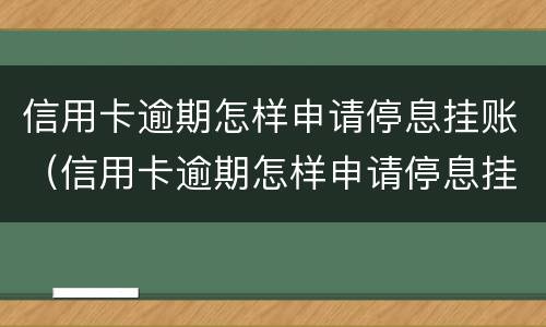 信用卡逾期怎样申请停息挂账（信用卡逾期怎样申请停息挂账呢）