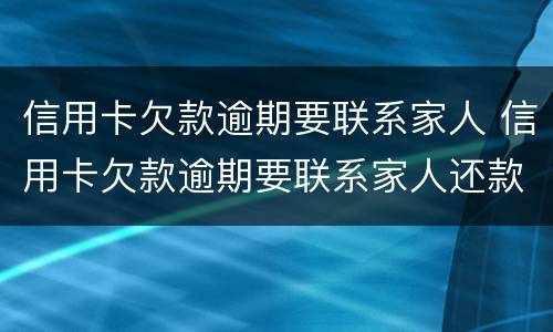 信用卡欠款逾期要联系家人 信用卡欠款逾期要联系家人还款吗