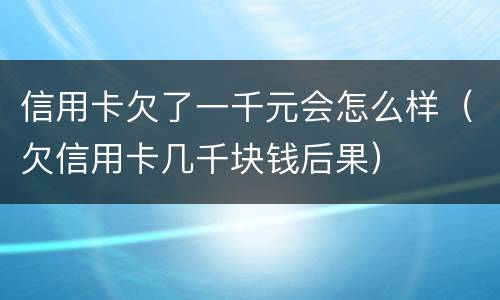 信用卡欠了一千元会怎么样（欠信用卡几千块钱后果）