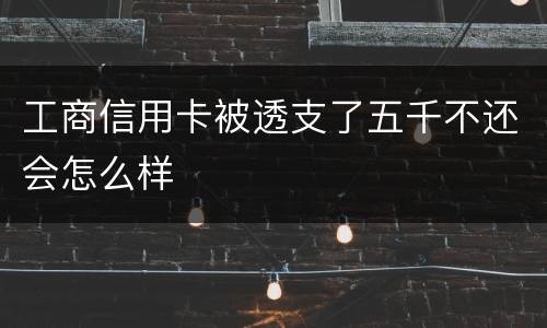 工商信用卡被透支了五千不还会怎么样