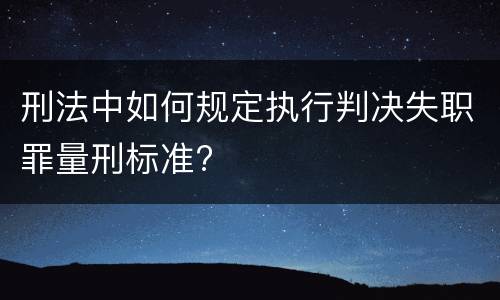 刑法中如何规定执行判决失职罪量刑标准?