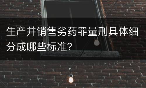 生产并销售劣药罪量刑具体细分成哪些标准？