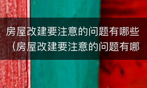 房屋改建要注意的问题有哪些（房屋改建要注意的问题有哪些方面）