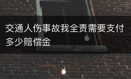 交通人伤事故我全责需要支付多少赔偿金