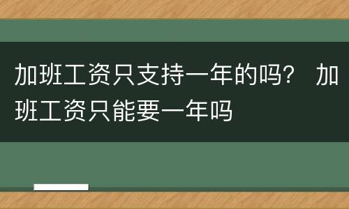 加班工资只支持一年的吗？ 加班工资只能要一年吗