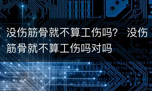 没伤筋骨就不算工伤吗？ 没伤筋骨就不算工伤吗对吗