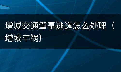 增城交通肇事逃逸怎么处理（增城车祸）