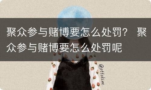 聚众参与赌博要怎么处罚？ 聚众参与赌博要怎么处罚呢