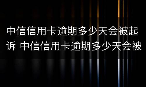 中信信用卡逾期多少天会被起诉 中信信用卡逾期多少天会被起诉了