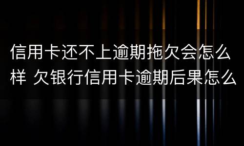 信用卡还不上逾期拖欠会怎么样 欠银行信用卡逾期后果怎么样