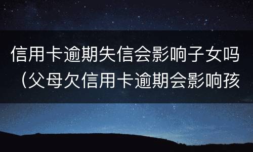 信用卡逾期失信会影响子女吗（父母欠信用卡逾期会影响孩子的征信吗）