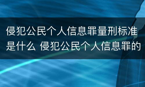 侵犯公民个人信息罪量刑标准是什么 侵犯公民个人信息罪的定罪量刑标准