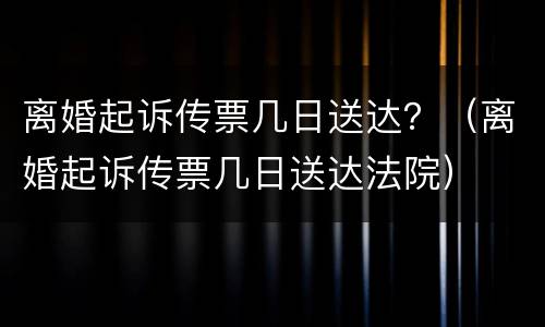 离婚起诉传票几日送达？（离婚起诉传票几日送达法院）