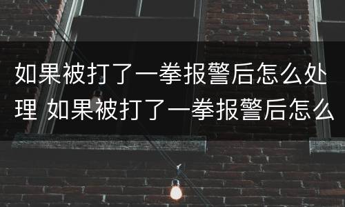 如果被打了一拳报警后怎么处理 如果被打了一拳报警后怎么处理呢