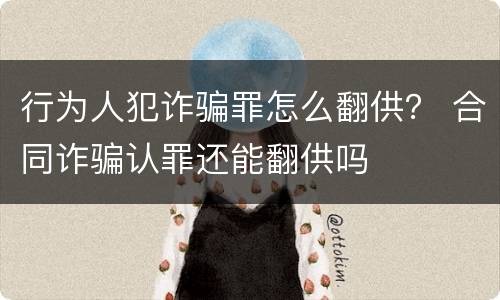 行为人犯诈骗罪怎么翻供？ 合同诈骗认罪还能翻供吗