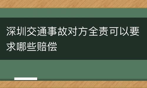 深圳交通事故对方全责可以要求哪些赔偿