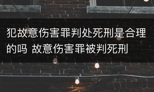 犯故意伤害罪判处死刑是合理的吗 故意伤害罪被判死刑