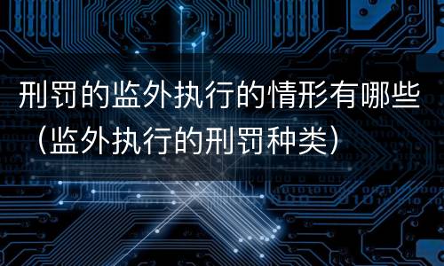 刑罚的监外执行的情形有哪些（监外执行的刑罚种类）