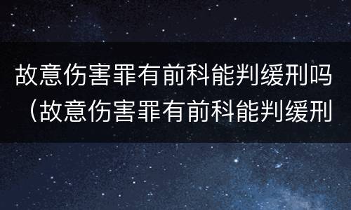 故意伤害罪有前科能判缓刑吗（故意伤害罪有前科能判缓刑吗）
