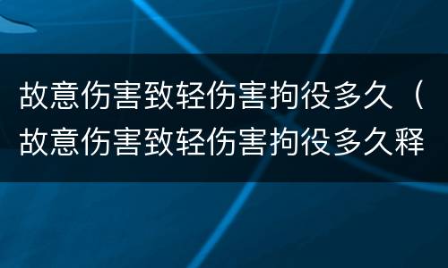 故意伤害致轻伤害拘役多久（故意伤害致轻伤害拘役多久释放）