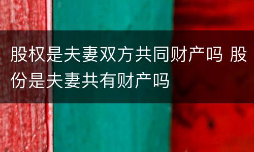 股权是夫妻双方共同财产吗 股份是夫妻共有财产吗